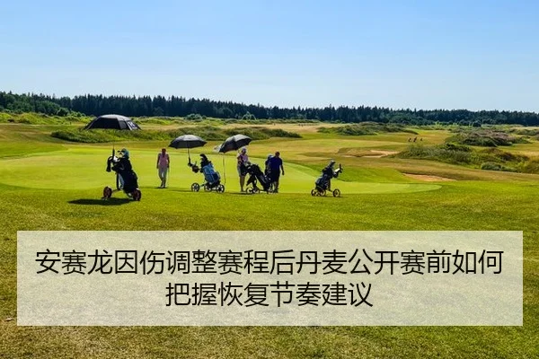 安赛龙因伤调整赛程后丹麦公开赛前如何把握恢复节奏建议
