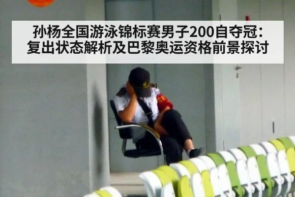 孙杨全国游泳锦标赛男子200自夺冠：复出状态解析及巴黎奥运资格前景探讨